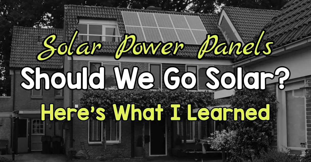Solar Power Panels on the House? Should we go solar? Here's what I learned... solar pros and cons, cost, are solar panels worth it and more
