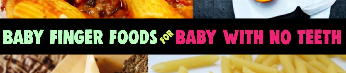 Finger Foods For Baby with NO Teeth? The Ultimate List of Finger Foods for Baby WITHOUT Teeth